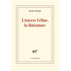 A travers Céline, la littérature - Godard Henri