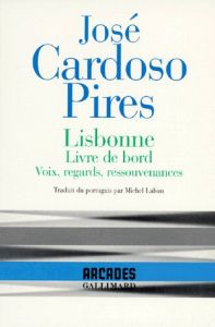 Lisbonne. Livre de bord, voix, regards, ressouvenances - Cardoso Pires José