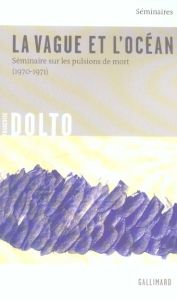 La vague et l'océan. Séminaire sur les pulsions de mort (1970-1971) - Dolto Françoise - Manier Colette - Kouki Elisabeth