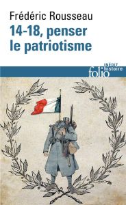 14-18, penser le patriotisme - Rousseau Frédéric