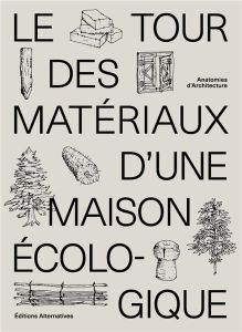 Le tour des matériaux d'une maison écologique. Anatomies d'architecture - Mortamet Alice - Rager Mathis - Stern Emmanuel - W