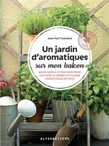 Un jardin d'aromatiques sur mon balcon. Guide simple et pratique pour cultiver 25 herbes et fleurs a - Tranchant Jean-Paul