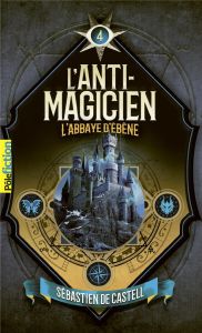 L'anti-magicien Tome 4 : L'Abbaye d'Ebène - Castell Sebastien de - Devaux Laetitia