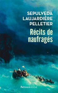 Récits de naufragés. Sepulveda, Laujardière, Pelletier - Lanni Dominique