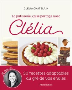 La pâtisserie, ça se partage avec Clélia. 50 recettes adaptables au gré de vos envies - Chatelain Clélia