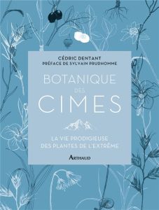 Botanique des cimes. La vie prodigieuse des plantes de l'extrême - Dentant Cédric - Prudhomme Sylvain