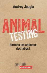 Animal Testing. Sortons les animaux des labos ! - Audrey Jougla