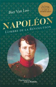 Napoléon. L'ombre de la Révolution - Van Loo Bart - Cohendy Mireille - Rosselin Isabell