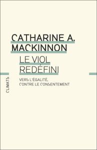 Le Viol redéfini. Vers l’égalité, contre le consentement - Catharine A. mackinnon