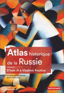 Atlas historique de la Russie. D'Ivan III à Vladimir Poutine - Nérard François-Xavier - Rey Marie-Pierre