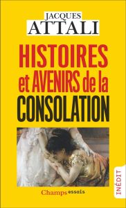 Histoires et avenirs de la consolation - Attali Jacques