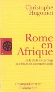 Rome en Afrique. De la chute de Carthage aux débuts de la conquête arabe - Hugoniot Christophe