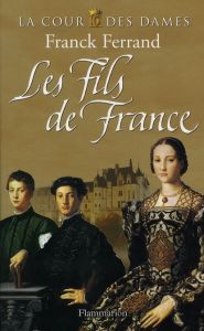 La Cour des Dames Tome 2 : Les Fils de France - Ferrand Franck