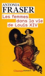 Les femmes dans la vie de Louis XIV - Fraser Antonia