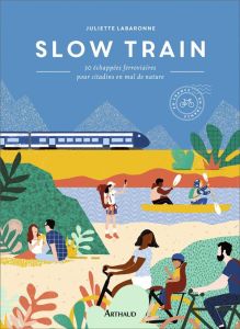 Slow Train. 30 échappées ferroviaires pour citadins en mal de nature - Labaronne Juliette