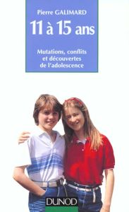 11 à 15 Ans. Mutations, conflits et découvertes de l'adolescence - Galimard Pierre