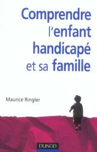 Comprendre l'enfant handicapé et sa famille. 2e édition - Ringler Maurice