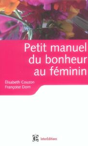 Petit manuel du bonheur au féminin. Les clés pour vivre heureuse - Couzon Elisabeth - Dorn Françoise