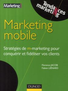 Marketing mobile. Stratégies de m-marketing pour conquérir et fidéliser vos clients - Liénard Fabien - Jacob Florence