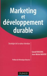 Marketing et développement durable. Stratégie de la valeur étendue - Bascoul Ganaël - Moutot Jean-Michel - Bourrez Véro