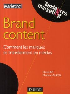 Brand content. Comment les marques se transforment en médias - Bô Daniel - Guével Matthieu
