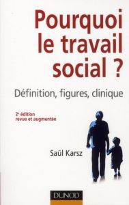 Pourquoi le travail social ? Définition, figures, clinique, 2e édition revue et augmentée - Karsz Saül