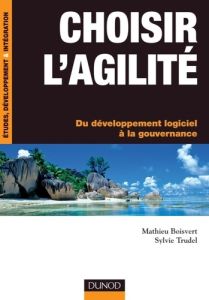 Choisir l'agilité. Du développement logiciel à la gouvernance - Boisvert Mathieu - Trudel Sylvie
