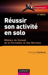 Réussir son activité en solo. Métiers du conseil, de la formation et des services, 5e édition - Chambaud Véronique