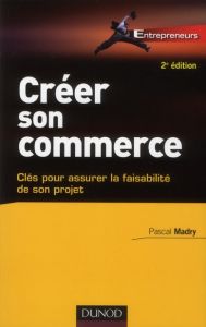 Créer son commerce. Clés pour assurer la faisabilité de son projet, 2e édition - Madry Pascal