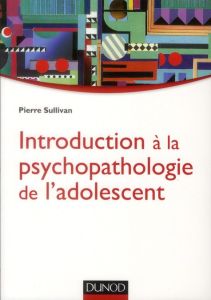 Introduction à la psychopathologie de l'adolescent - Sullivan Pierre