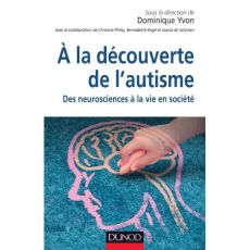 A la découverte de l'autisme. Des neurosciences à la vie en société - Yvon Dominique - Philip Christine - Rogé Bernadett