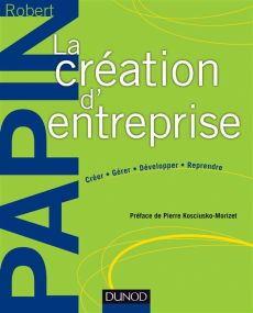 La création d'entreprise. Créer, gérer, développer, reprendre, 16e édition - Papin Robert - Kosciusko-Morizet Pierre