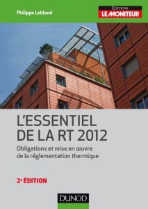 L'essentiel de la RT 2012. Obligations et mise en oeuvre de la règlementation thermique, 2e édition - Leblond Philippe