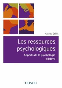 Les ressources psychologiques. Apports de la psychologie positive - Csillik Antonia