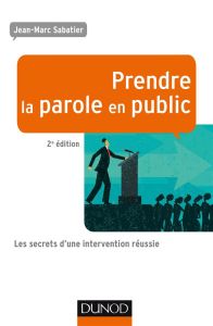Prendre la parole en public. Les secrets d'une intervention réussie, 2e édition - Sabatier Jean-Marc