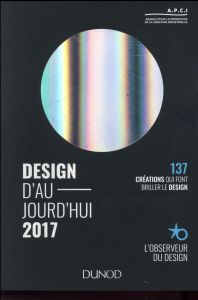 Design d'aujourd'hui. 137 créations qui font avancer le design, Edition 2017 - APCI