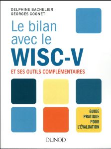 Le bilan avec le WISC-V et ses outils complémentaires. Guide pratique pour l'évaluation - Bachelier Delphine - Cognet Georges