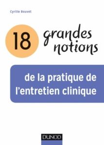 18 grandes notions de la pratique de l'entretien clinique. 2e édition - Bouvet Cyrille