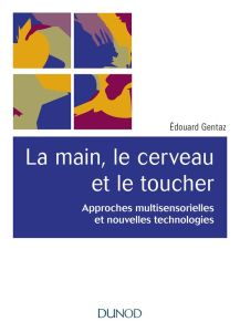 La main, le cerveau et le toucher. Approches multisensorielles et nouvelles technologies, 2e édition - Gentaz Edouard