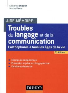Troubles du langage et de la communication. L'orthophonie à tous les âges de la vie, 3e édition - Thibault Catherine - Pitrou Marine
