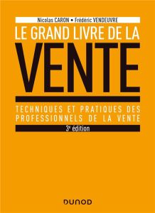 Le Grand livre de la Vente. Techniques et pratiques des professionnels de la vente, 3e édition - Caron Nicolas - Vendeuvre Frédéric