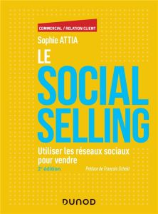 Le Social selling. Utiliser les réseaux sociaux pour vendre, 2e édition - Attia Sophie - Scheid François