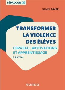 Transformer la violence des élèves. Cerveau, motivations et apprentissage, 2e édition - Favre Daniel