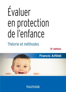 Evaluer en protection de l'enfance. Théorie et méthode, 5e édition - Alföldi Francis