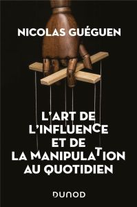 L'art de l'influence et de la manipulation au quotidien - Guéguen Nicolas