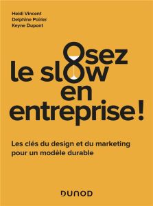 Osez le slow en entreprise ! Les clés du design et du marketing pour un modèle durable - Vincent Heidi - Poirier Delphine - Dupont Keyne