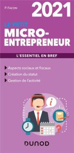 Le petit micro-entrepreneur. L'essentiel en bref, Edition 2021 - Facon Pierre