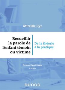 Recueillir la parole de l'enfant témoin ou victime. De la théorie à la pratique, 3e édition - Cyr Mireille - Magny André