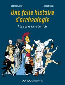 Une folle histoire d'archéologie. A la découverte de Troie - Lavoir Gabrielle - Pizzuti Arnaud