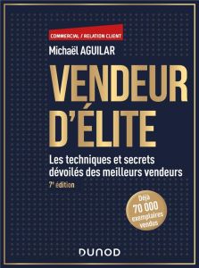 Vendeur d'élite. Les techniques et secrets dévoilés des meilleurs vendeurs, 7e édition - Aguilar Michaël